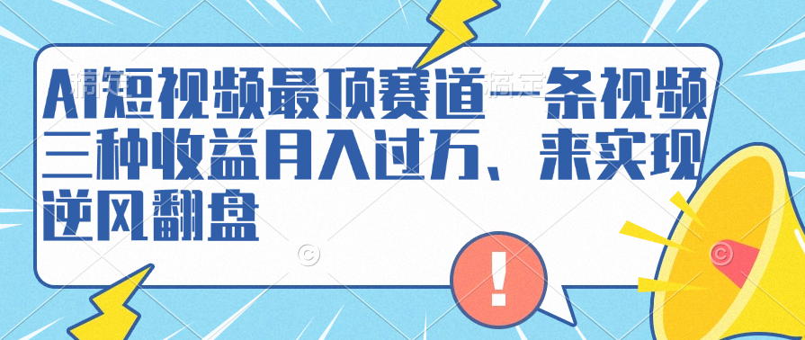 AI短视频最顶赛道，一条视频三种收益月入过万、来实现逆风翻盘-巴叔叔资源网
