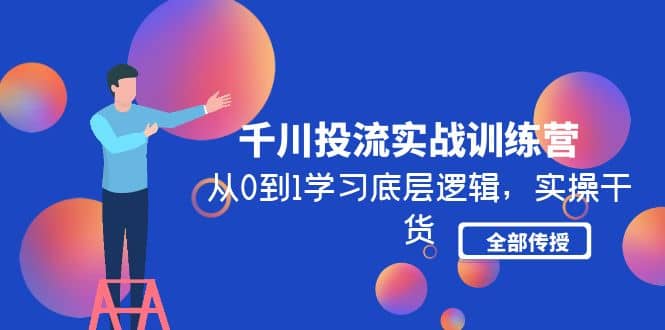 千川投流实战训练营：从0到1学习底层逻辑，实操干货全部传授(无水印)-巴叔叔资源网