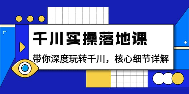 千川实操落地课：带你深度玩转千川，核心细节详解（18节课时）-巴叔叔资源网