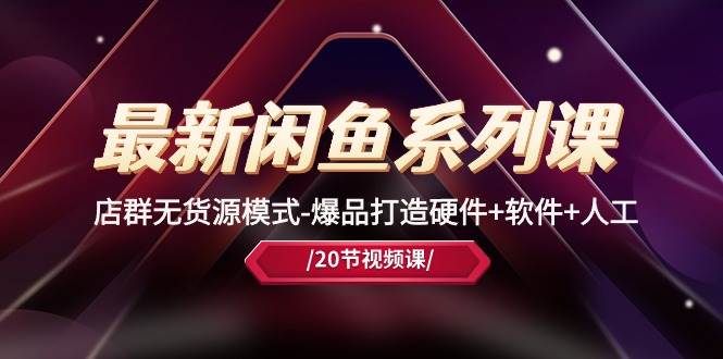 最新闲鱼系列课，店群无货源模式-爆品打造硬件+软件+人工（20节课）-巴叔叔资源网