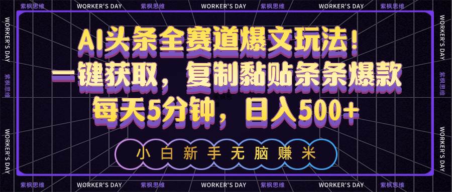 AI头条全赛道爆文玩法！一键获取，复制黏贴条条爆款，每天5分钟，日入500+-巴叔叔资源网