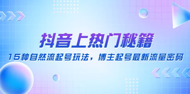 抖音上热门秘籍：15种自然流起号玩法，博主起号最新流量密码-巴叔叔资源网