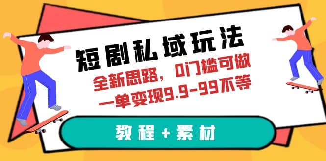 短剧私域玩法，全新思路，0门槛可做，一单变现3.9-99不等（教程+素材）-巴叔叔资源网