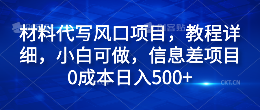 材料代写风口项目，教程详细，小白可做，信息差项目0成本日入500+-巴叔叔资源网