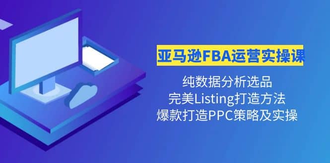 亚马逊FBA运营实操课 纯数据分析选品+完美Listing打造+爆款打造PPC策略实操-巴叔叔资源网