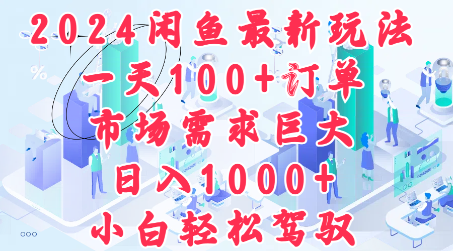 2024闲鱼最新玩法，一天100+订单，市场需求巨大，日入1000+，小白轻松驾驭-巴叔叔资源网