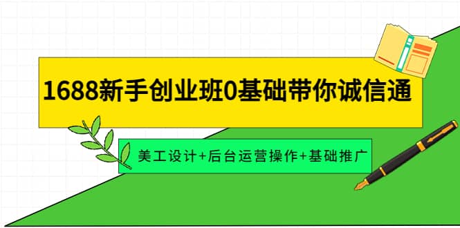 1688新手创业班0基础带你诚信通：美工设计+后台运营操作+基础推广-巴叔叔资源网