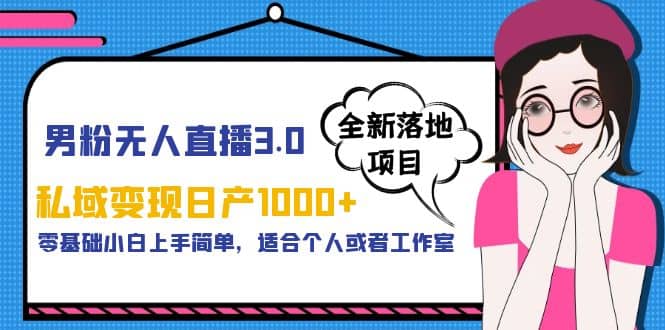 男粉无人直播3.0私域变现日产1000+，零基础小白上手简单，适合个人或工作室-巴叔叔资源网