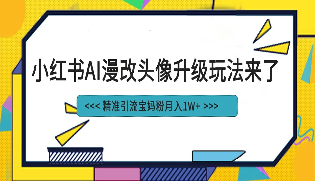 小红书最新AI漫改头像项目，精准引流宝妈粉，月入1w+-巴叔叔资源网