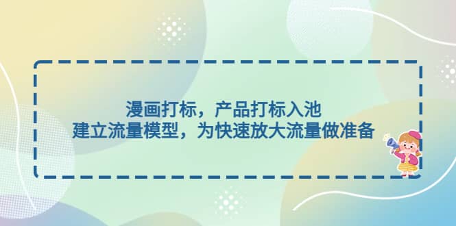 漫画打标，产品打标入池，建立流量模型，为快速放大流量做准备-巴叔叔资源网
