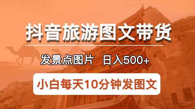 抖音旅游图文带货项目，每天半小时发景点图片日入500+长期稳定项目-巴叔叔资源网