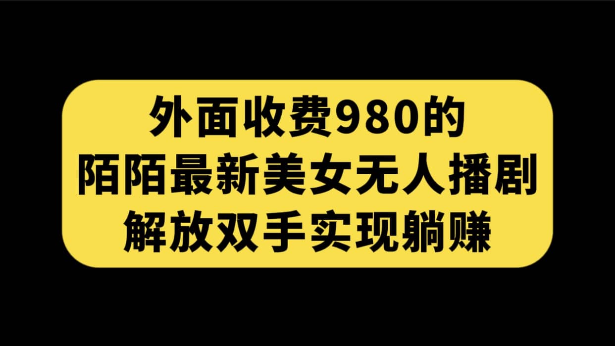 外面收费980陌陌最新美女无人播剧玩法 解放双手实现躺赚（附100G影视资源）-巴叔叔资源网