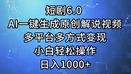 一键生成原创解说视频I，短剧6.0 AI，小白轻松操作，日入1000+，多平台多方式变现-巴叔叔资源网