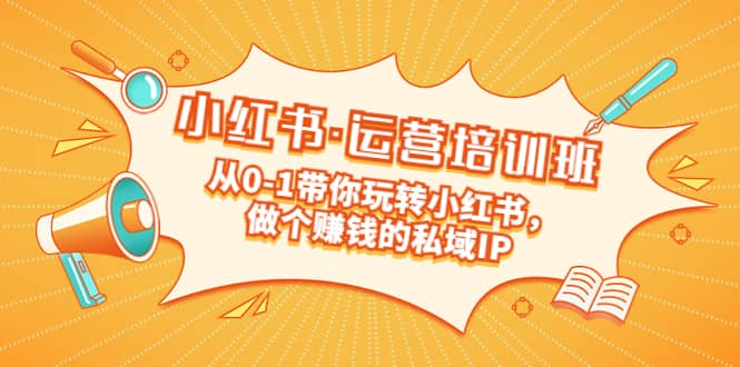 重磅来袭：小红书·运营培训班：从0-1带你玩转小红书，做个赚钱的私域IP-巴叔叔资源网