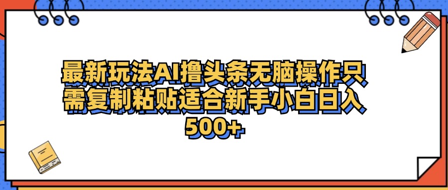 最新AI头条撸收益，日入500＋  只需无脑粘贴复制-巴叔叔资源网