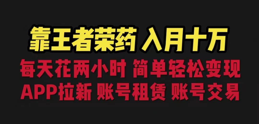 靠王者荣耀，月入十万，每天花两小时。多种变现，拉新、账号租赁，账号交易-巴叔叔资源网