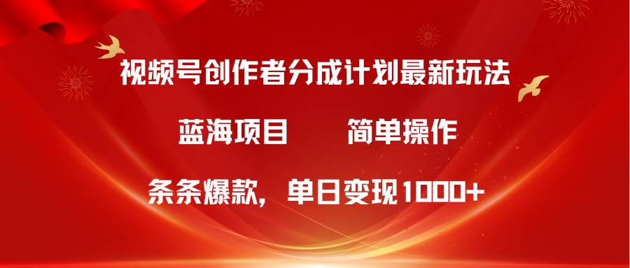 视频号创作者分成5.0，最新方法，条条爆款，简单无脑，单日变现1000+-巴叔叔资源网