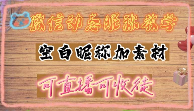 微信动态昵称设置方法，可抖音直播引流，日赚上百【详细视频教程+素材】-巴叔叔资源网