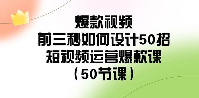 爆款视频-前三秒如何设计50招：短视频运营爆款课（50节课）-巴叔叔资源网