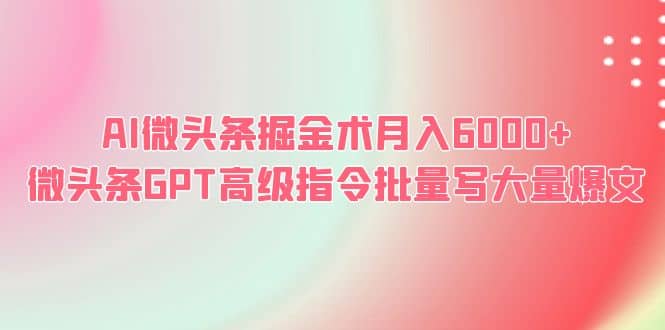 AI微头条掘金术月入6000+ 微头条GPT高级指令批量写大量爆文-巴叔叔资源网