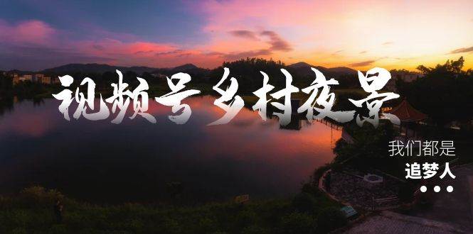 视频号乡村夜景治愈视频课程，一条龙实操玩法（教程+素材+软件）-巴叔叔资源网