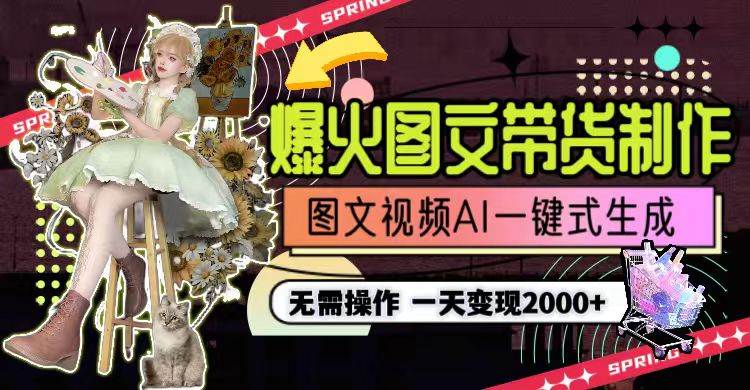 一天利润2000+，爆火图文带货制作,图片文案视频AI一键式生成，无需操作-巴叔叔资源网
