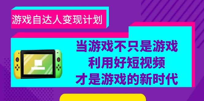 游戏·自达人变现计划，当游戏不只是游戏，利用好短视频才是游戏的新时代-巴叔叔资源网