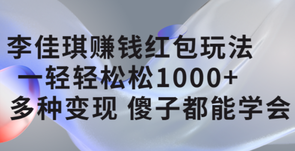 李佳琪赚钱红包玩法，一天轻轻松松1000+，多种变现，傻子都能学会-巴叔叔资源网