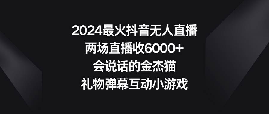 2024最火抖音无人直播，两场直播收6000+会说话的金杰猫 礼物弹幕互动小游戏-巴叔叔资源网