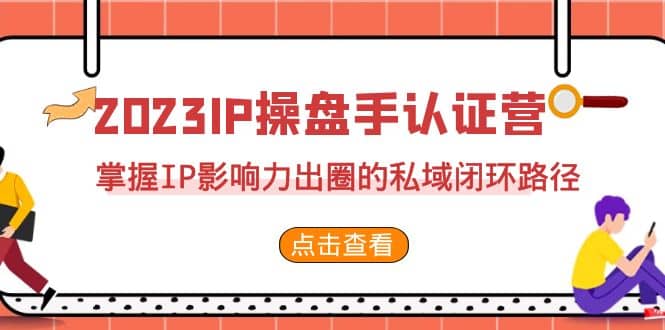 2023·IP操盘手·认证营·第2期，掌握IP影响力出圈的私域闭环路径（35节）-巴叔叔资源网