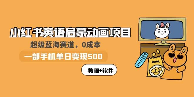 小红书英语启蒙动画项目：蓝海赛道 0成本，一部手机日入500+（教程+资源）-巴叔叔资源网