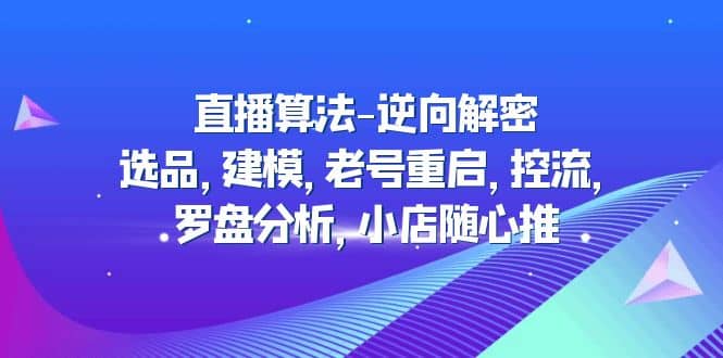直播算法-逆向解密：选品，建模，老号重启，控流，罗盘分析，小店随心推-巴叔叔资源网