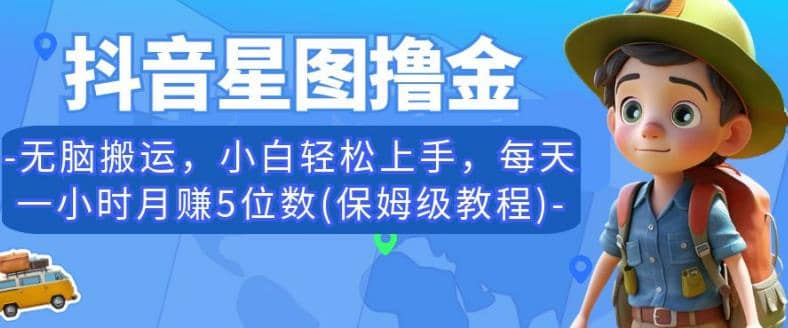抖音星图撸金，无脑搬运，小白轻松上手，每天一小时月赚5位数(保姆级教程)【揭秘】-巴叔叔资源网