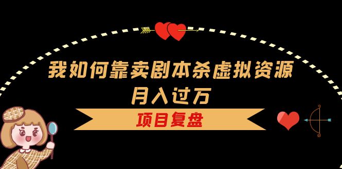 我如何靠卖剧本杀虚拟资源月入过万，复盘资料+引流+如何变现+案例-巴叔叔资源网
