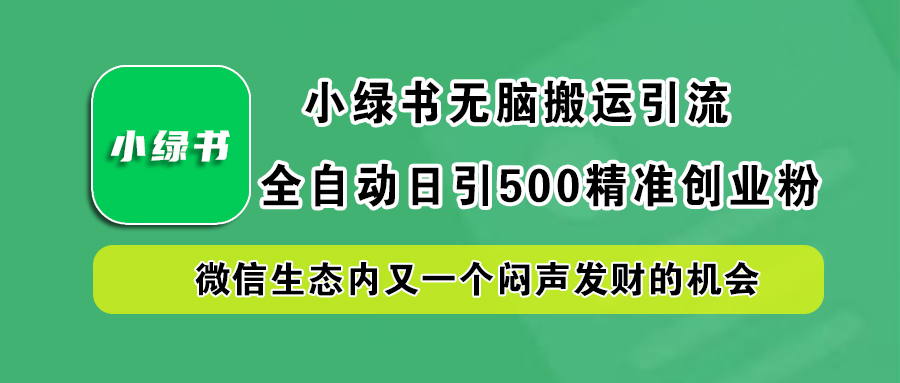 小绿书小白无脑搬运引流，全自动日引500精准创业粉，微信生态内又一个闷声发财的机会-巴叔叔资源网