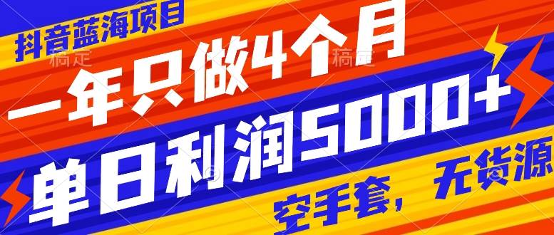 抖音蓝海项目，一年只做4个月，空手套，无货源，单日利润5000+-巴叔叔资源网