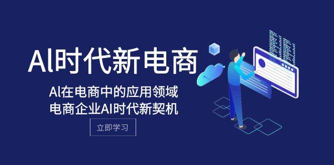 Al-时代新电商，Al在电商中的应用领域，电商企业AI时代新契机-巴叔叔资源网