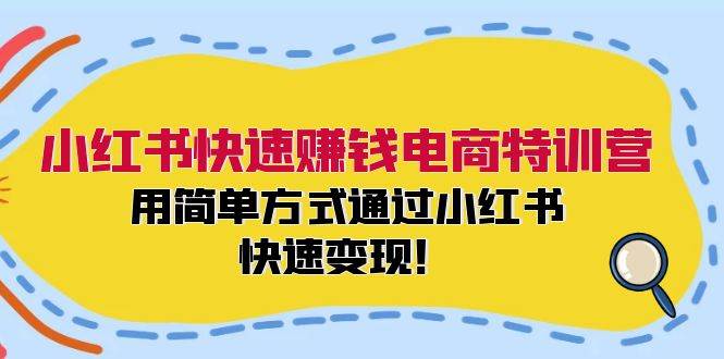 小红书快速赚钱电商特训营：用简单方式通过小红书快速变现！-巴叔叔资源网