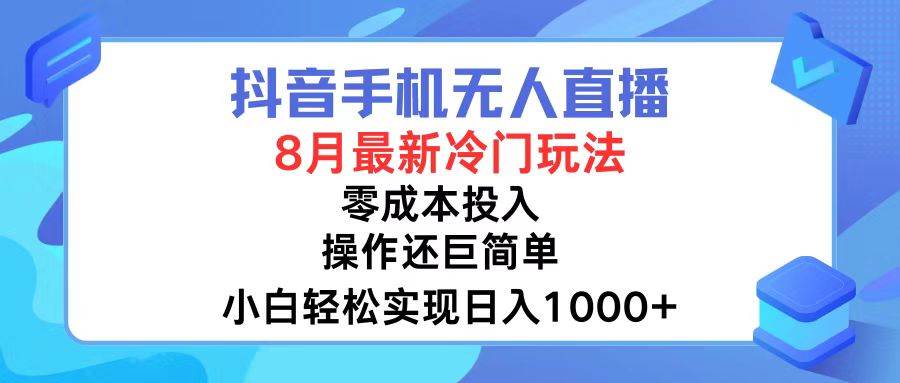 抖音手机无人直播，8月全新冷门玩法，小白轻松实现日入1000+，操作巨…-巴叔叔资源网