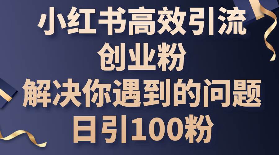 小红书高效引流创业粉，解决你遇到的问题，日引100粉-巴叔叔资源网