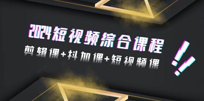 2024短视频综合课程，剪辑课+抖加课+短视频课（48节）-巴叔叔资源网