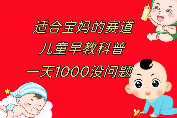 儿童早教科普，一单23.9–43.9，一天1000问题不大-巴叔叔资源网