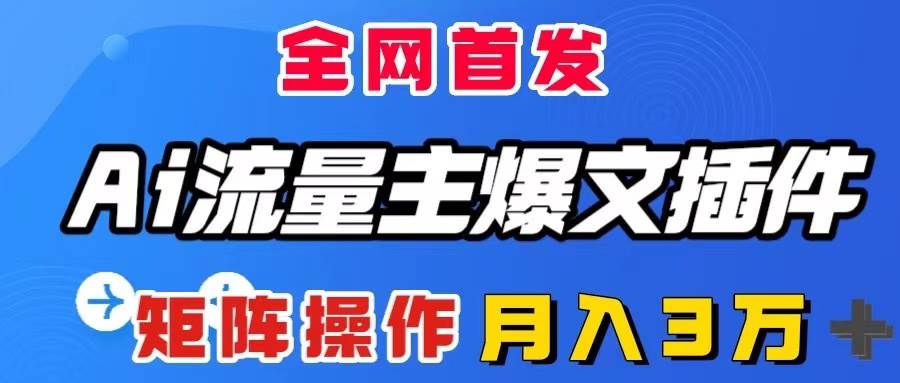AI流量主爆文插件，只需一款插件全自动输出爆文，矩阵操作，月入3W＋-巴叔叔资源网