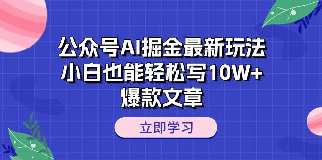 公众号AI掘金最新玩法，小白也能轻松写10W+爆款文章-巴叔叔资源网