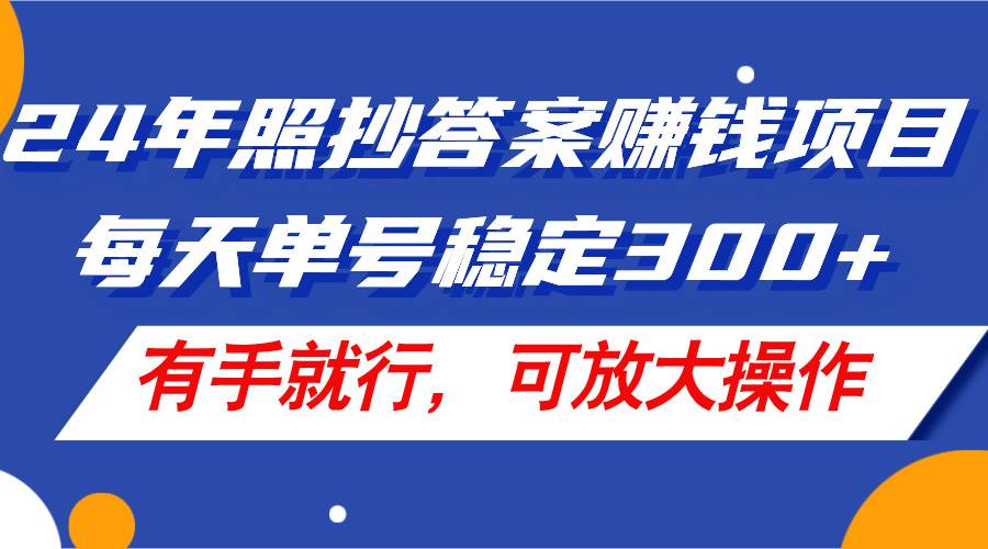24年照抄答案赚钱项目，每天单号稳定300+，有手就行，可放大操作-巴叔叔资源网