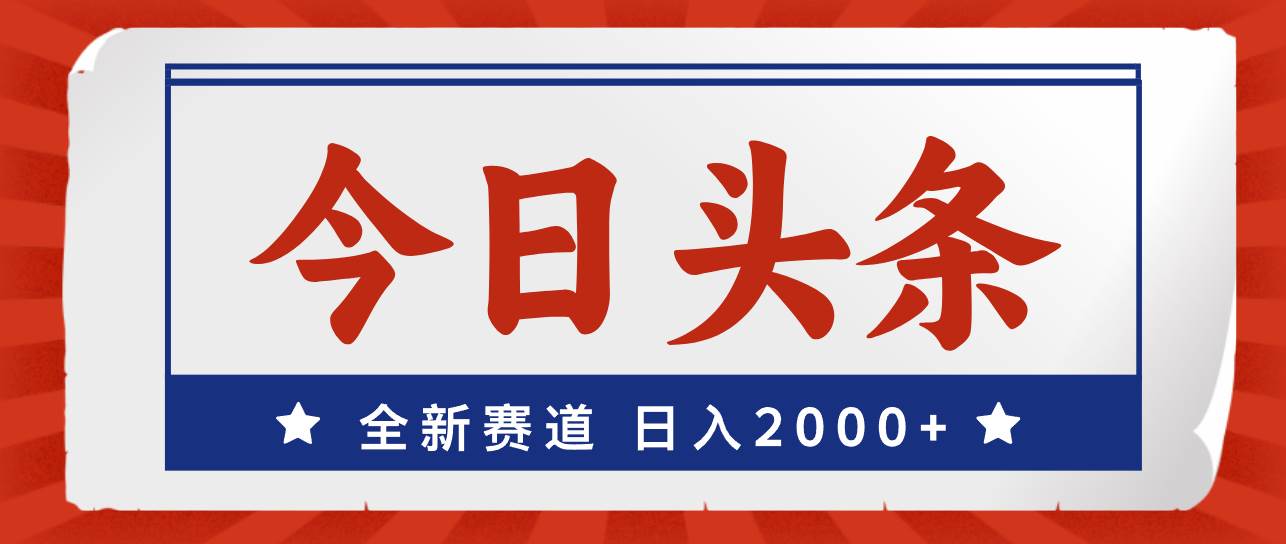 今日头条，全新赛道，小白易上手，日入2000+-巴叔叔资源网