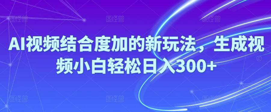 Ai视频结合度加的新玩法,生成视频小白轻松日入300+-巴叔叔资源网