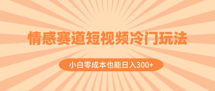 情感赛道短视频冷门玩法，小白零成本也能日入300+（教程+素材）-巴叔叔资源网