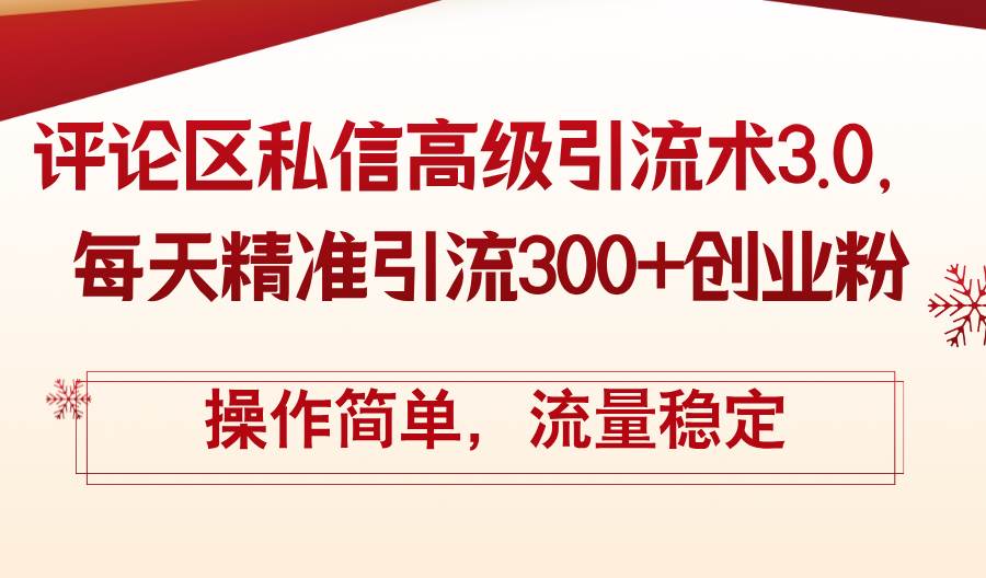 评论区私信高级引流术3.0，每天精准引流300+创业粉，操作简单，流量稳定-巴叔叔资源网
