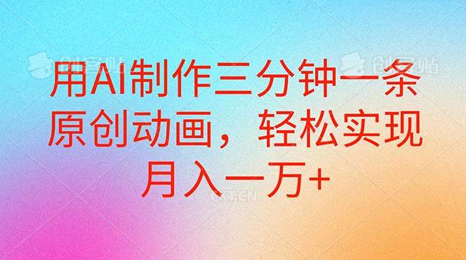 用AI制作三分钟一条原创动画，轻松实现月入一万+-巴叔叔资源网